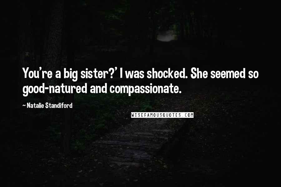 Natalie Standiford Quotes: You're a big sister?' I was shocked. She seemed so good-natured and compassionate.