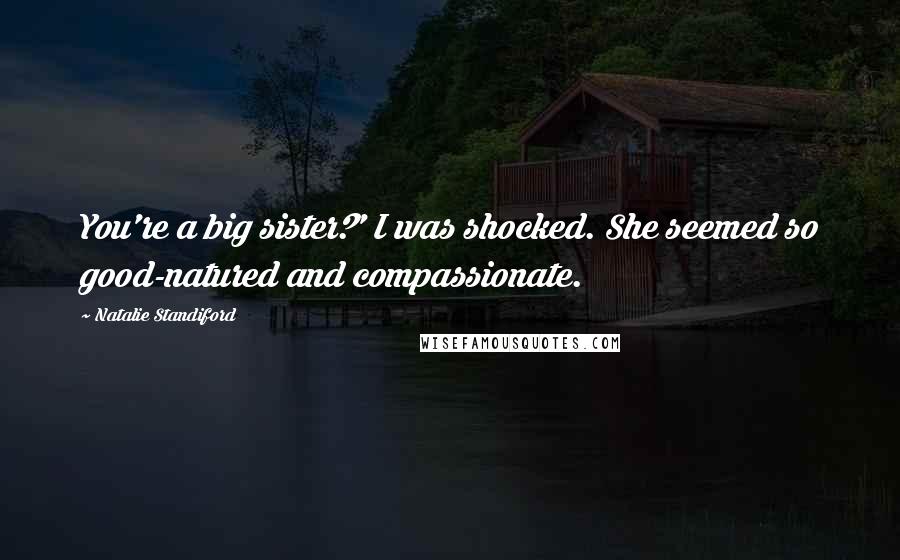 Natalie Standiford Quotes: You're a big sister?' I was shocked. She seemed so good-natured and compassionate.