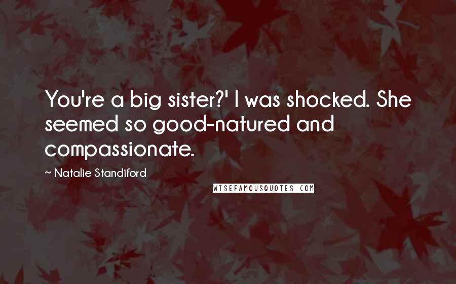 Natalie Standiford Quotes: You're a big sister?' I was shocked. She seemed so good-natured and compassionate.