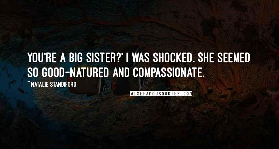 Natalie Standiford Quotes: You're a big sister?' I was shocked. She seemed so good-natured and compassionate.