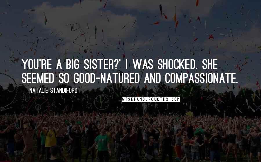 Natalie Standiford Quotes: You're a big sister?' I was shocked. She seemed so good-natured and compassionate.