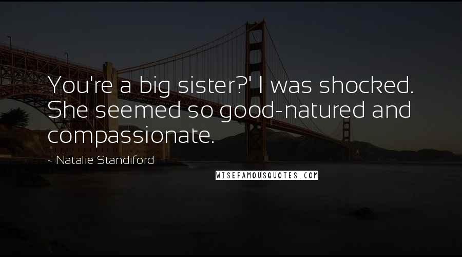 Natalie Standiford Quotes: You're a big sister?' I was shocked. She seemed so good-natured and compassionate.