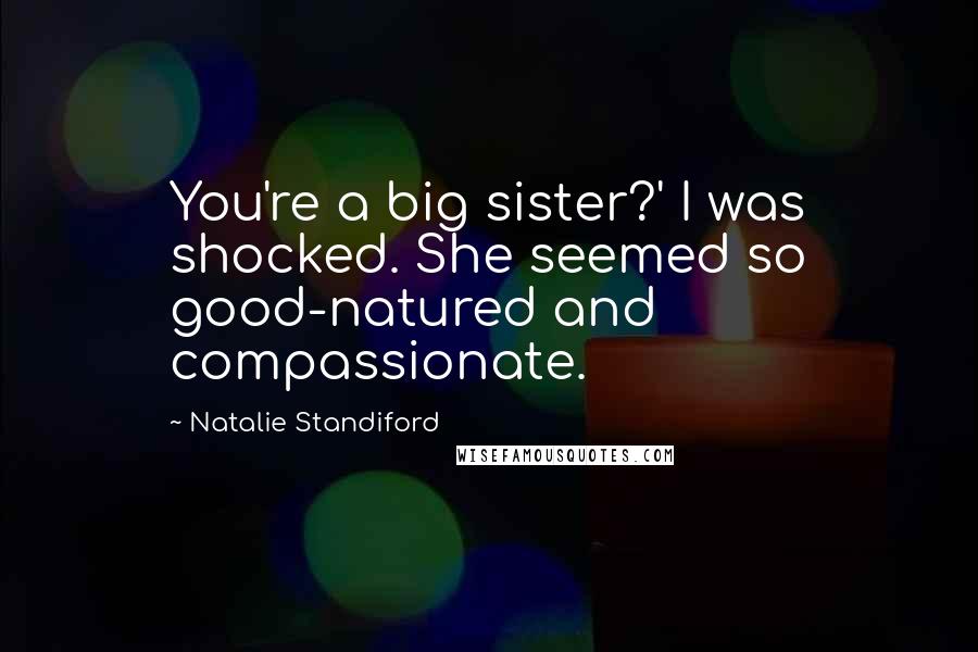 Natalie Standiford Quotes: You're a big sister?' I was shocked. She seemed so good-natured and compassionate.