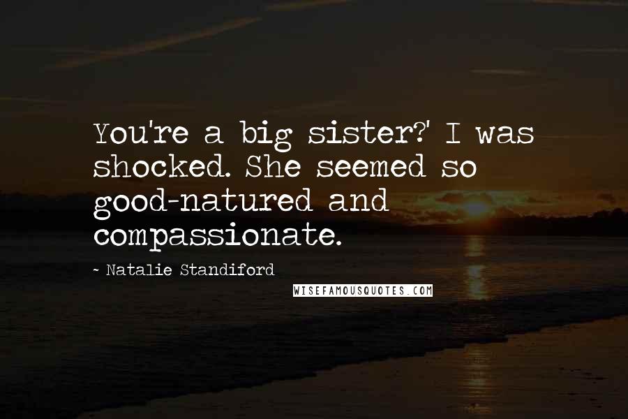 Natalie Standiford Quotes: You're a big sister?' I was shocked. She seemed so good-natured and compassionate.