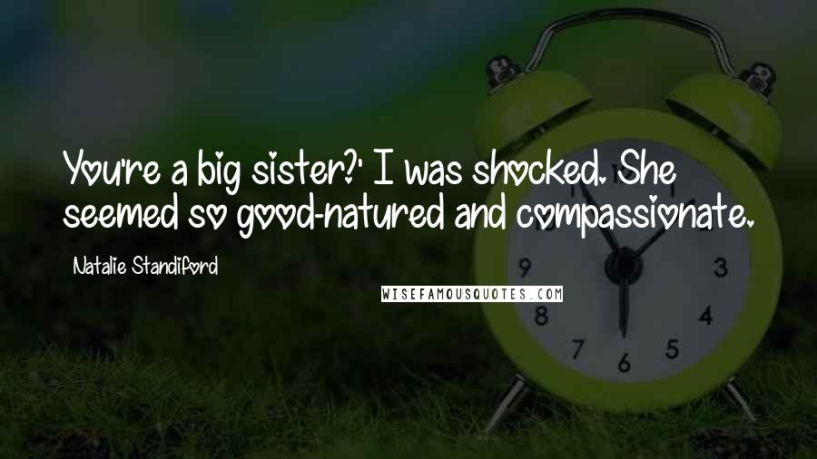 Natalie Standiford Quotes: You're a big sister?' I was shocked. She seemed so good-natured and compassionate.