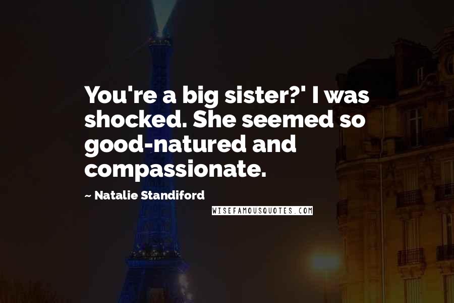 Natalie Standiford Quotes: You're a big sister?' I was shocked. She seemed so good-natured and compassionate.