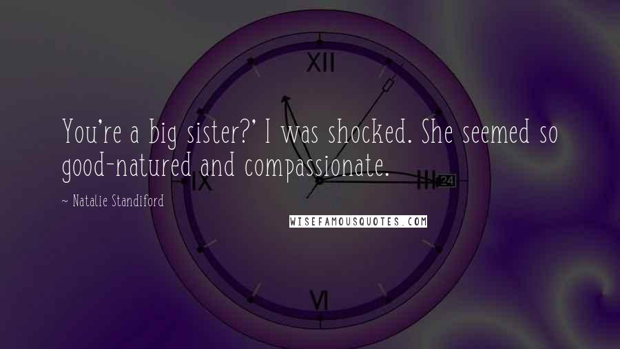 Natalie Standiford Quotes: You're a big sister?' I was shocked. She seemed so good-natured and compassionate.