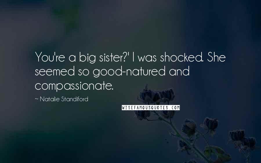 Natalie Standiford Quotes: You're a big sister?' I was shocked. She seemed so good-natured and compassionate.