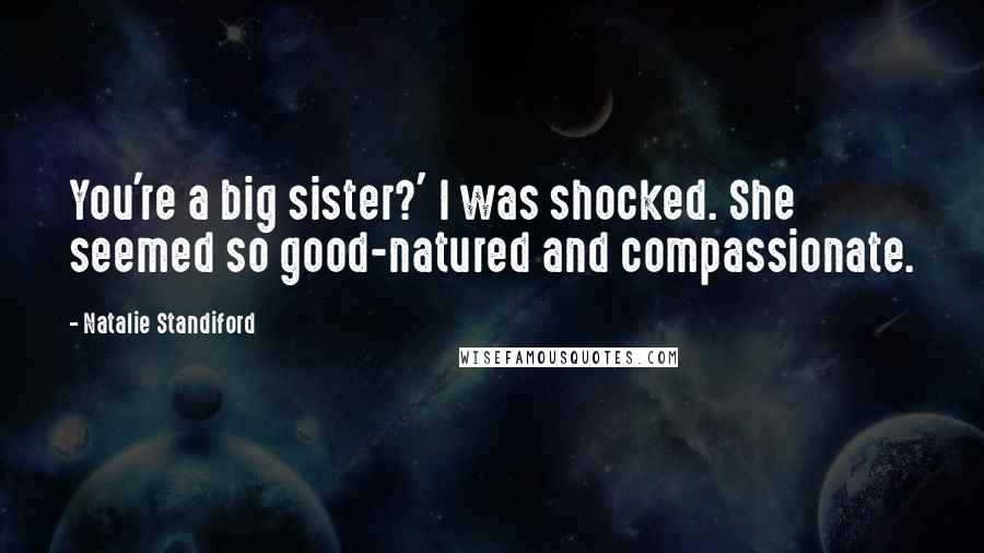 Natalie Standiford Quotes: You're a big sister?' I was shocked. She seemed so good-natured and compassionate.