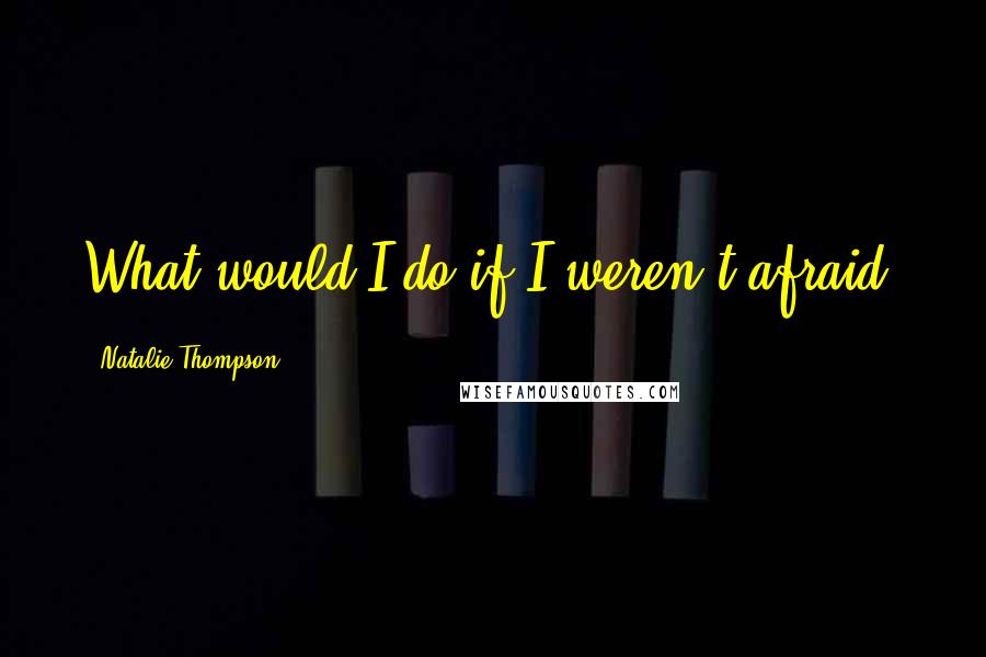Natalie Thompson Quotes: What would I do if I weren't afraid?