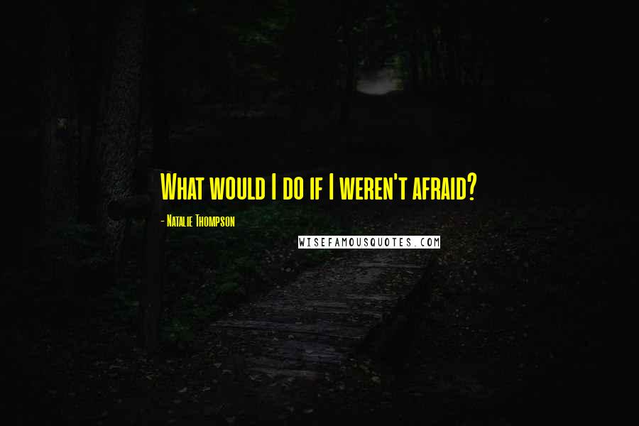 Natalie Thompson Quotes: What would I do if I weren't afraid?