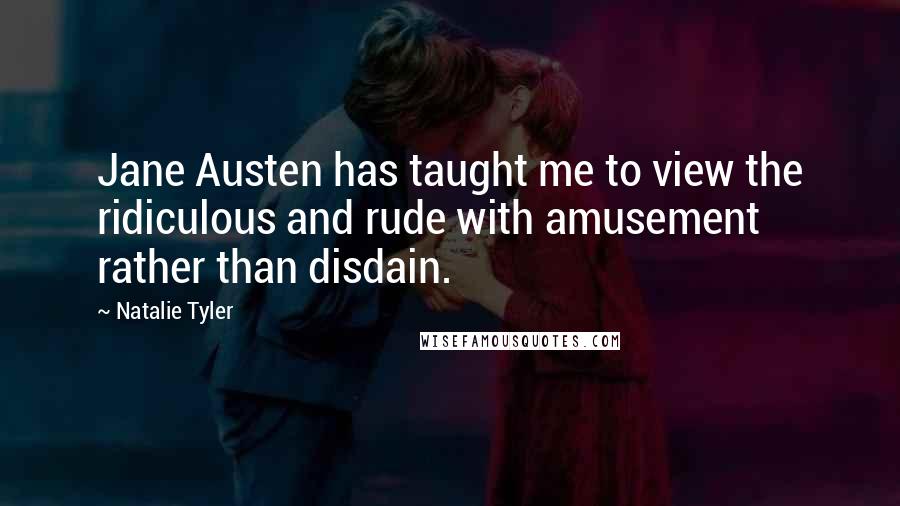 Natalie Tyler Quotes: Jane Austen has taught me to view the ridiculous and rude with amusement rather than disdain.