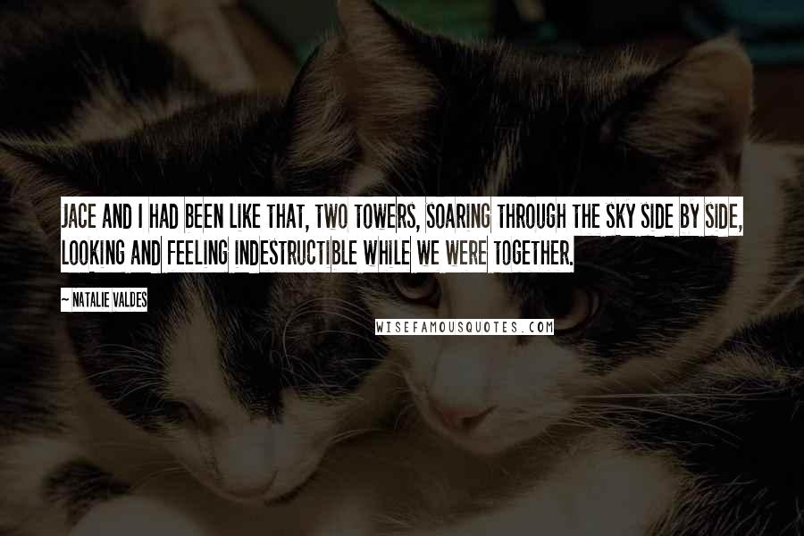 Natalie Valdes Quotes: Jace and I had been like that, two towers, soaring through the sky side by side, looking and feeling indestructible while we were together.
