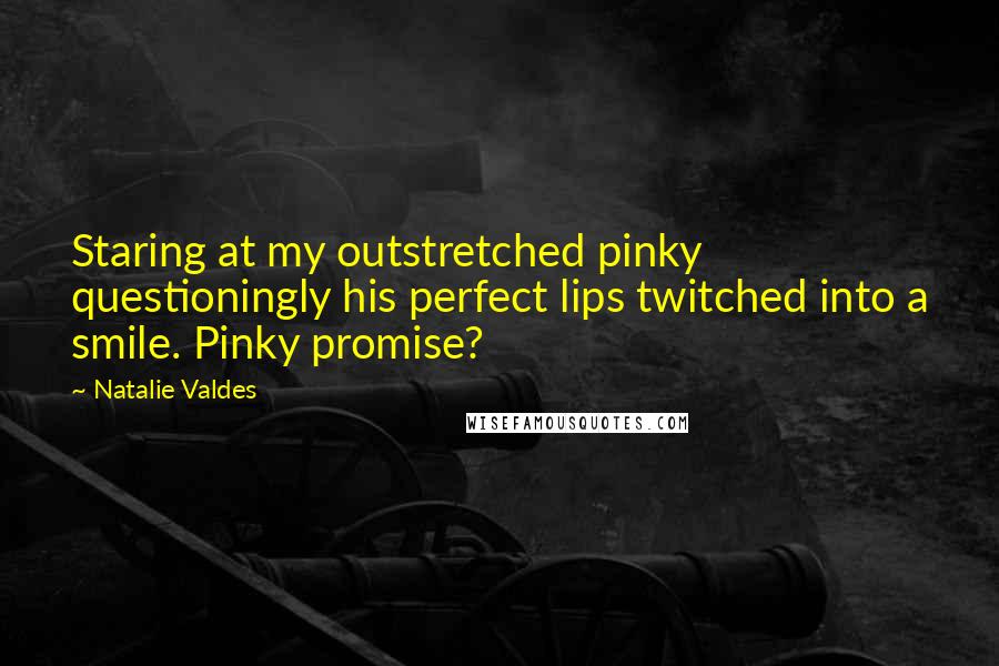 Natalie Valdes Quotes: Staring at my outstretched pinky questioningly his perfect lips twitched into a smile. Pinky promise?