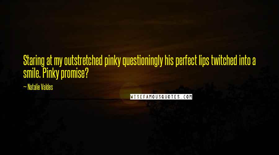 Natalie Valdes Quotes: Staring at my outstretched pinky questioningly his perfect lips twitched into a smile. Pinky promise?