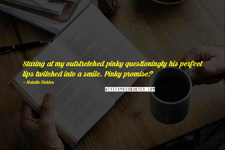 Natalie Valdes Quotes: Staring at my outstretched pinky questioningly his perfect lips twitched into a smile. Pinky promise?