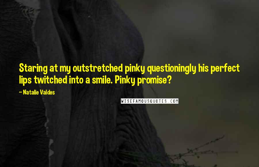 Natalie Valdes Quotes: Staring at my outstretched pinky questioningly his perfect lips twitched into a smile. Pinky promise?