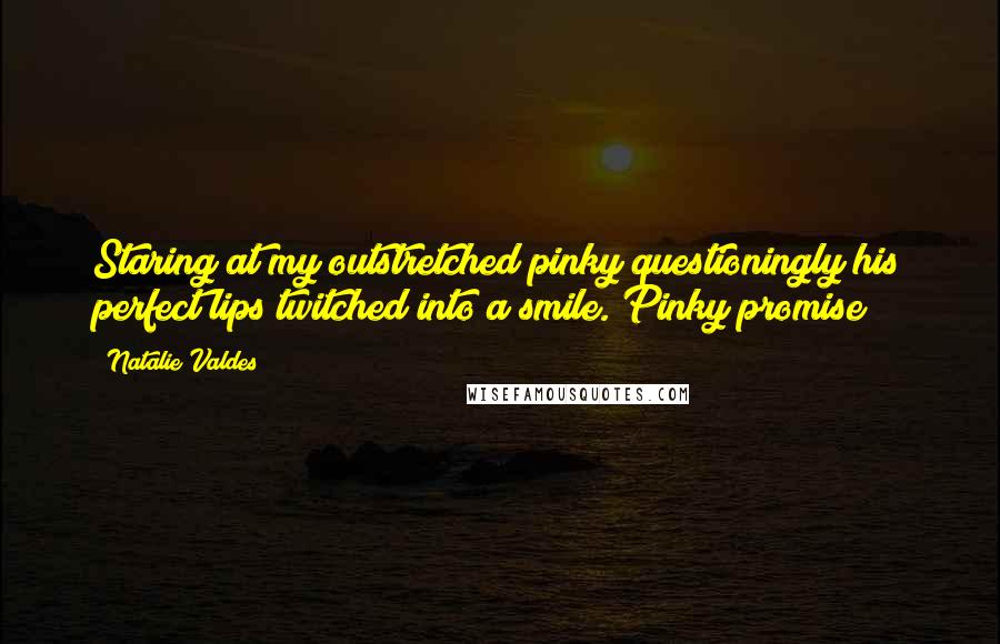 Natalie Valdes Quotes: Staring at my outstretched pinky questioningly his perfect lips twitched into a smile. Pinky promise?