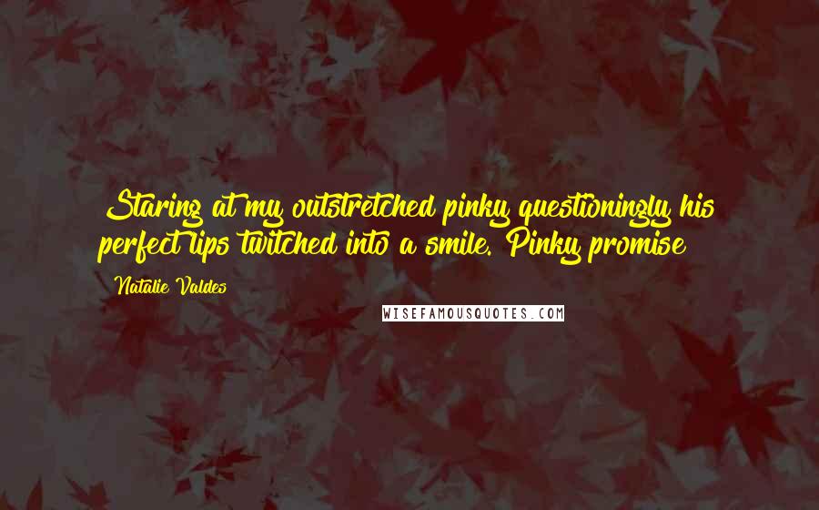 Natalie Valdes Quotes: Staring at my outstretched pinky questioningly his perfect lips twitched into a smile. Pinky promise?