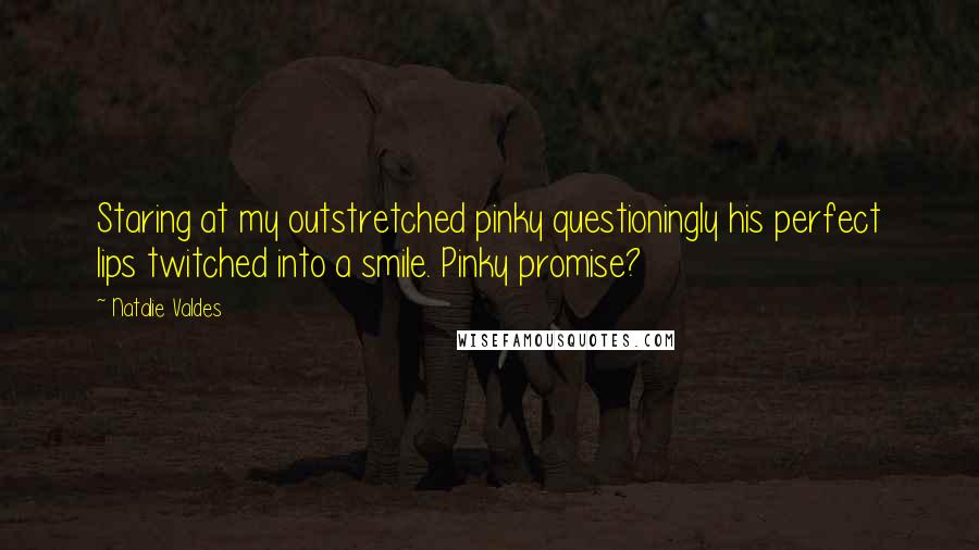 Natalie Valdes Quotes: Staring at my outstretched pinky questioningly his perfect lips twitched into a smile. Pinky promise?