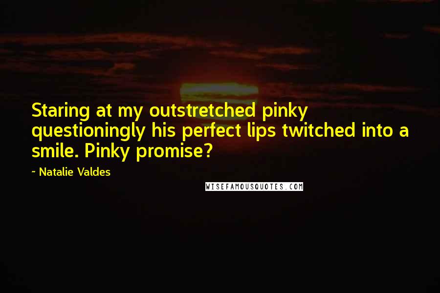 Natalie Valdes Quotes: Staring at my outstretched pinky questioningly his perfect lips twitched into a smile. Pinky promise?