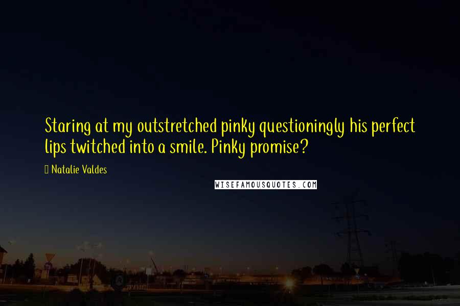 Natalie Valdes Quotes: Staring at my outstretched pinky questioningly his perfect lips twitched into a smile. Pinky promise?