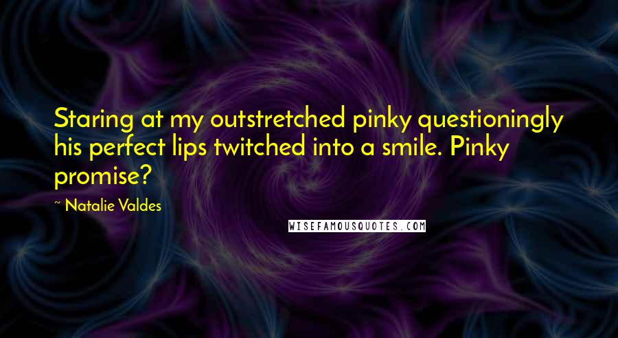 Natalie Valdes Quotes: Staring at my outstretched pinky questioningly his perfect lips twitched into a smile. Pinky promise?