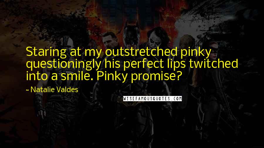 Natalie Valdes Quotes: Staring at my outstretched pinky questioningly his perfect lips twitched into a smile. Pinky promise?