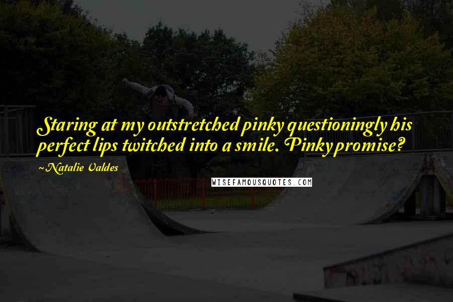 Natalie Valdes Quotes: Staring at my outstretched pinky questioningly his perfect lips twitched into a smile. Pinky promise?