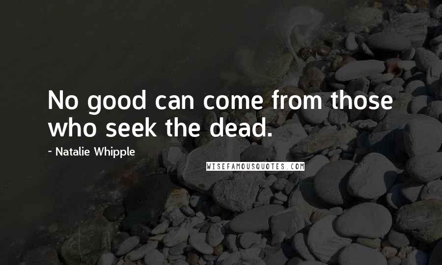 Natalie Whipple Quotes: No good can come from those who seek the dead.