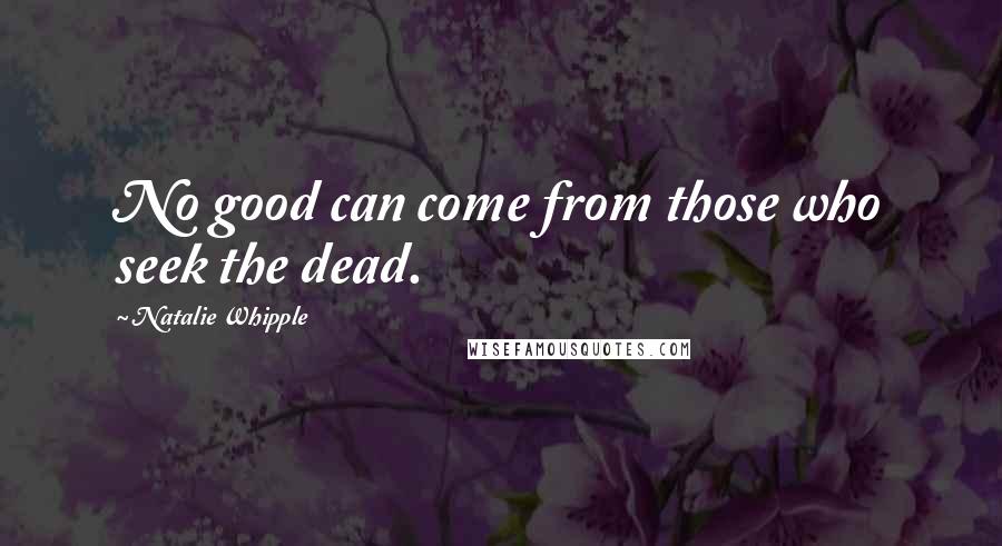 Natalie Whipple Quotes: No good can come from those who seek the dead.