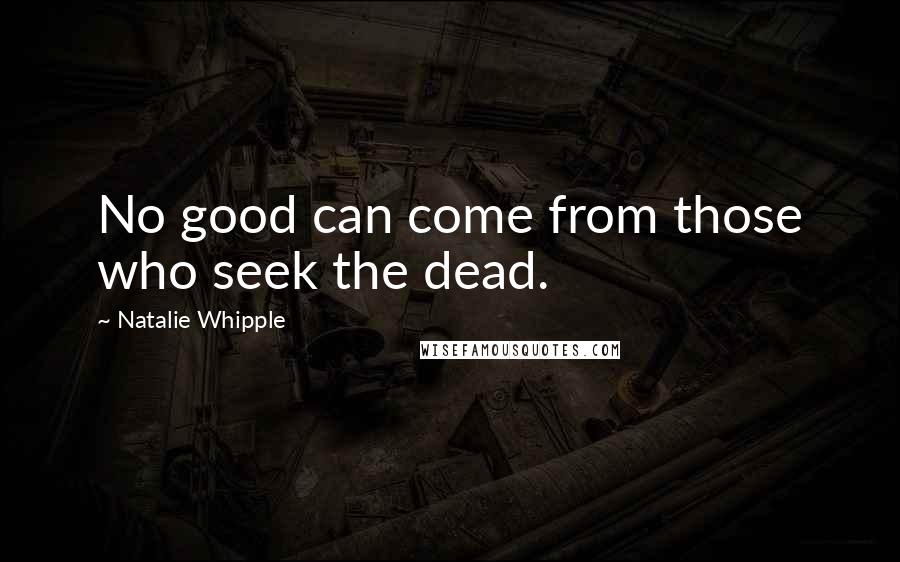 Natalie Whipple Quotes: No good can come from those who seek the dead.