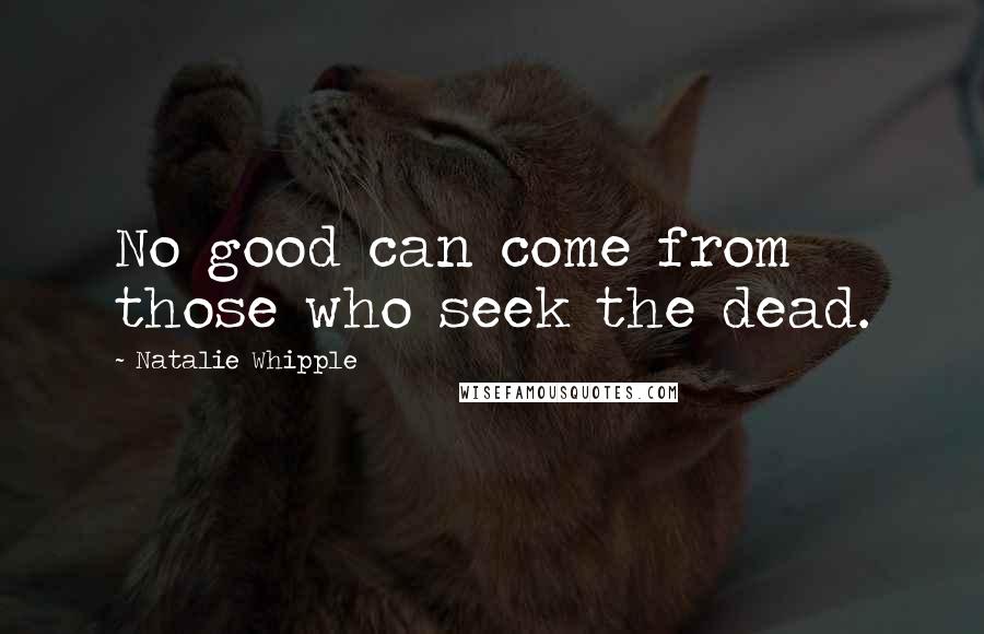 Natalie Whipple Quotes: No good can come from those who seek the dead.