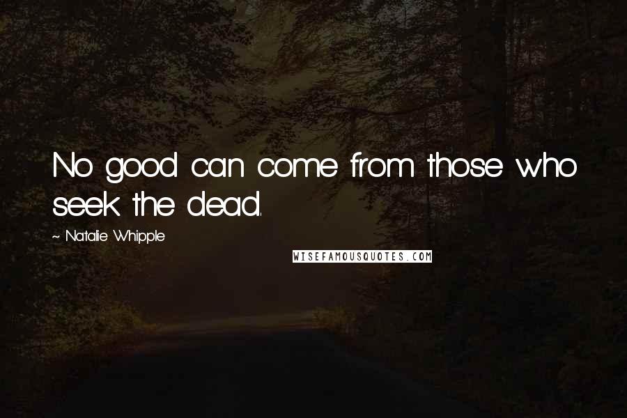 Natalie Whipple Quotes: No good can come from those who seek the dead.