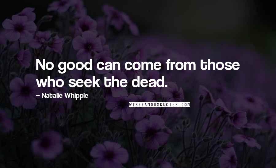 Natalie Whipple Quotes: No good can come from those who seek the dead.