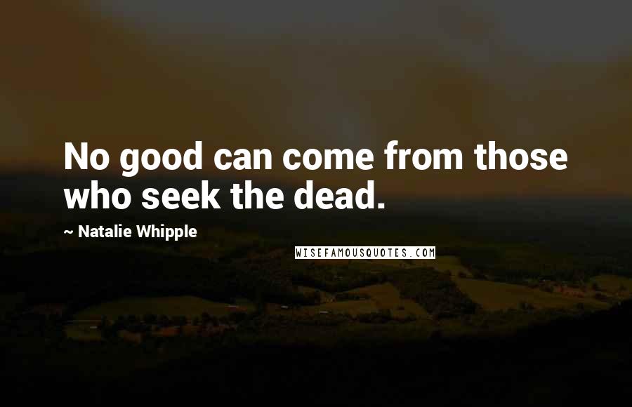 Natalie Whipple Quotes: No good can come from those who seek the dead.