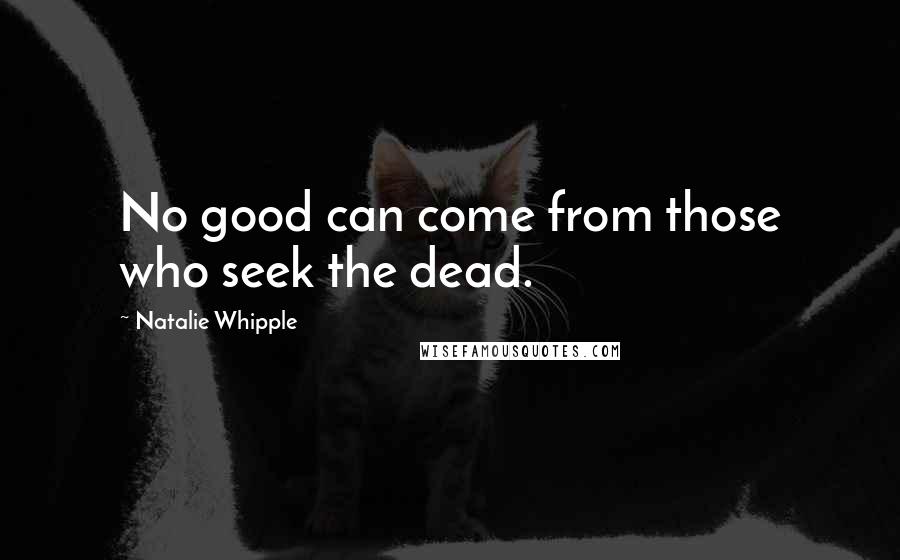 Natalie Whipple Quotes: No good can come from those who seek the dead.