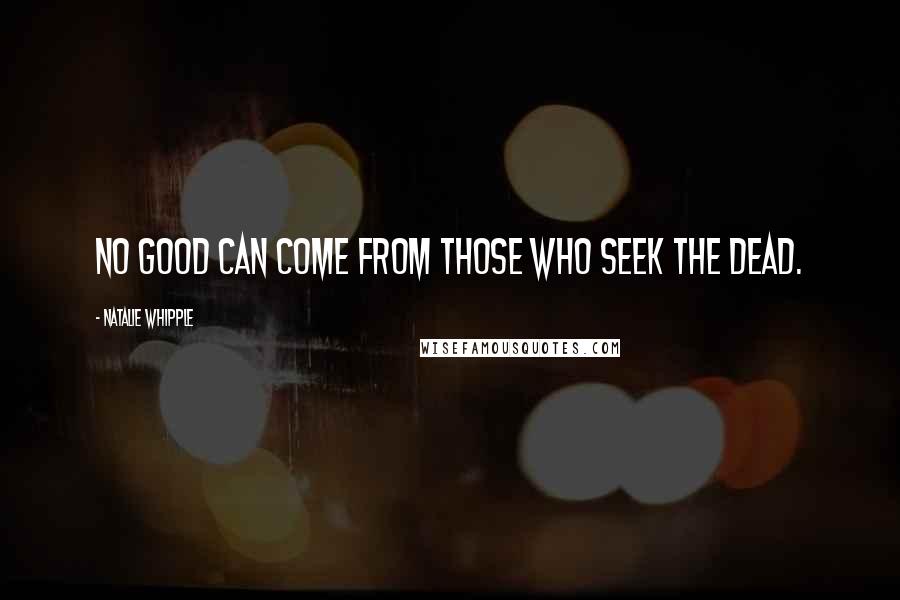 Natalie Whipple Quotes: No good can come from those who seek the dead.