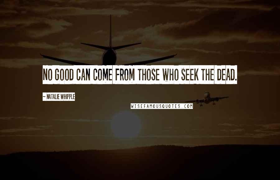 Natalie Whipple Quotes: No good can come from those who seek the dead.