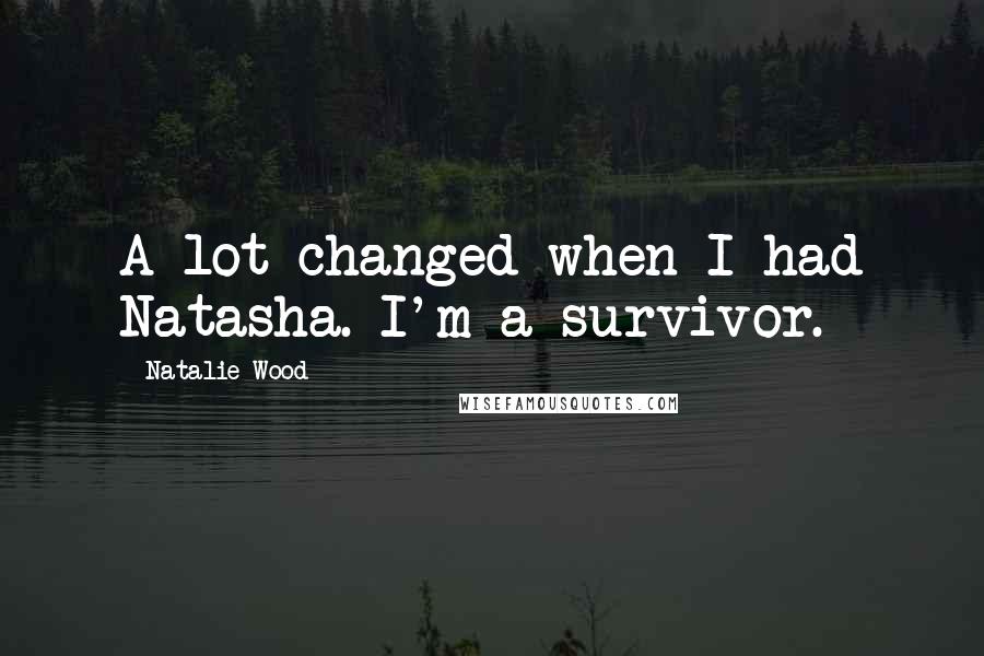 Natalie Wood Quotes: A lot changed when I had Natasha. I'm a survivor.