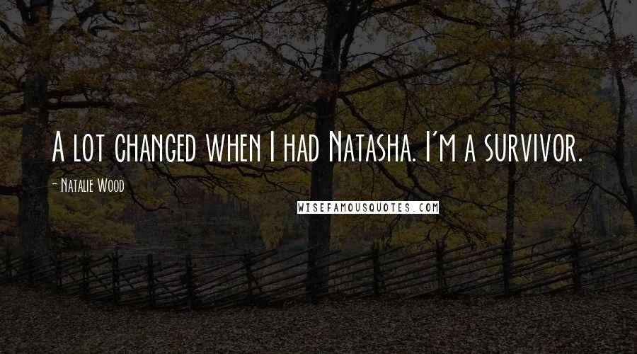 Natalie Wood Quotes: A lot changed when I had Natasha. I'm a survivor.