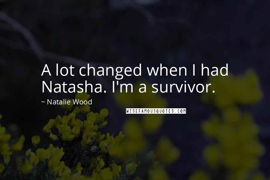 Natalie Wood Quotes: A lot changed when I had Natasha. I'm a survivor.