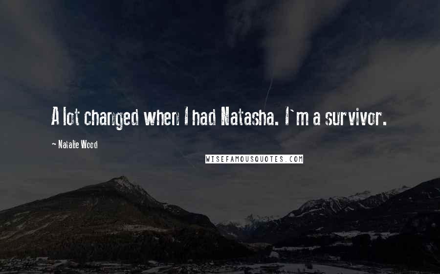 Natalie Wood Quotes: A lot changed when I had Natasha. I'm a survivor.