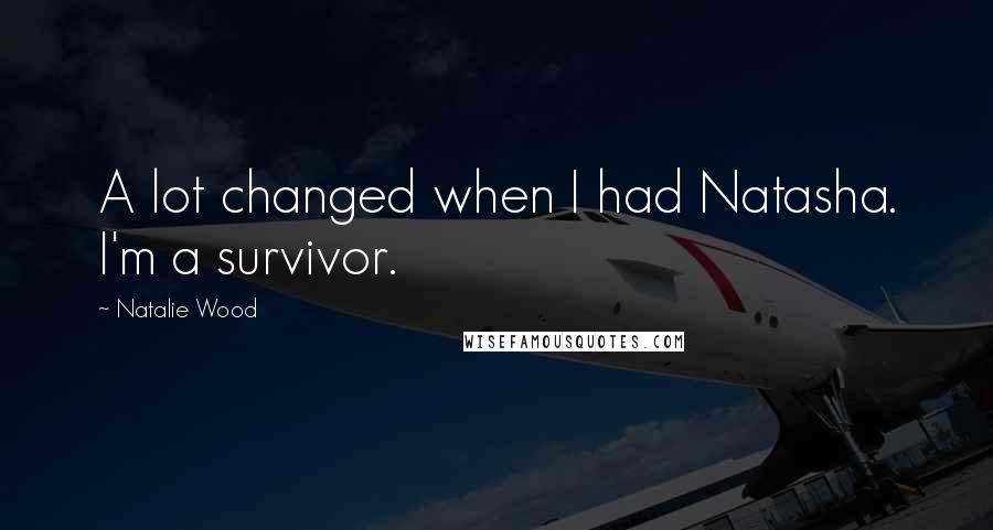 Natalie Wood Quotes: A lot changed when I had Natasha. I'm a survivor.