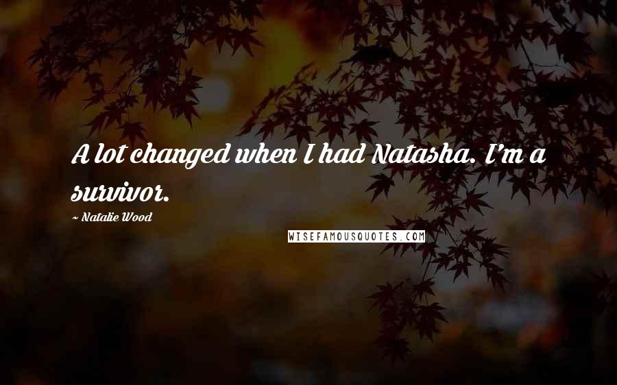 Natalie Wood Quotes: A lot changed when I had Natasha. I'm a survivor.