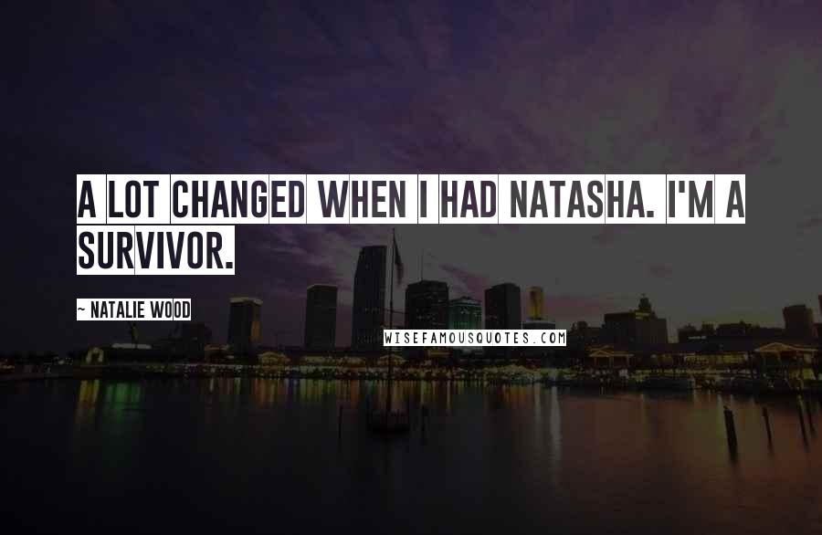 Natalie Wood Quotes: A lot changed when I had Natasha. I'm a survivor.