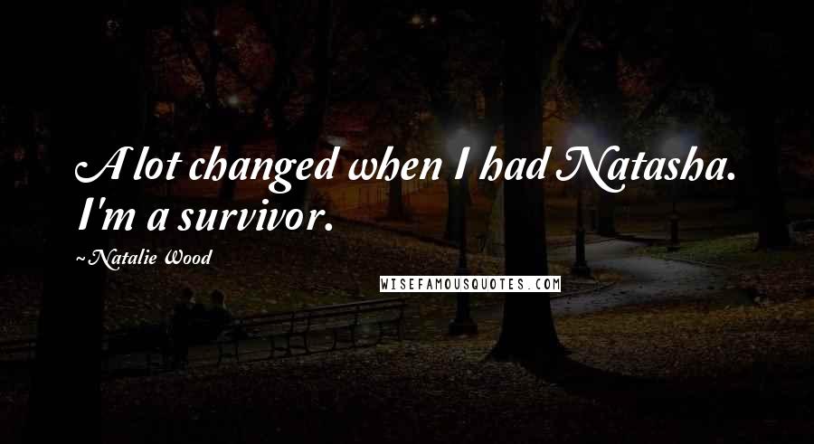 Natalie Wood Quotes: A lot changed when I had Natasha. I'm a survivor.