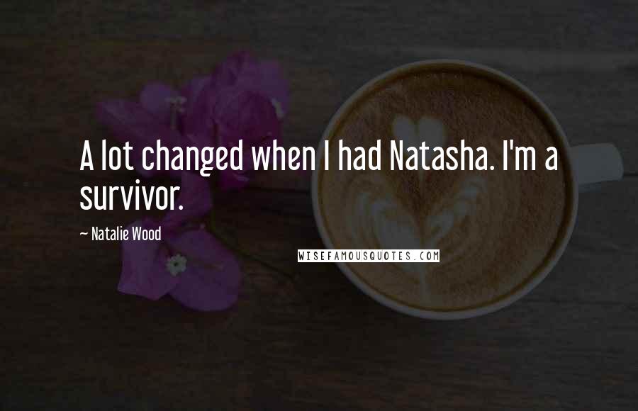 Natalie Wood Quotes: A lot changed when I had Natasha. I'm a survivor.