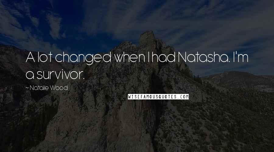 Natalie Wood Quotes: A lot changed when I had Natasha. I'm a survivor.