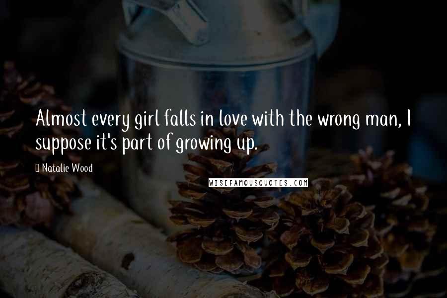 Natalie Wood Quotes: Almost every girl falls in love with the wrong man, I suppose it's part of growing up.